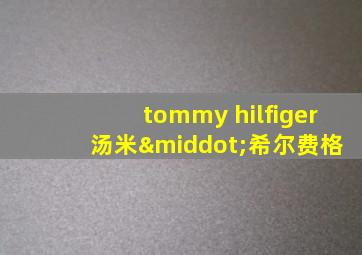 tommy hilfiger 汤米·希尔费格